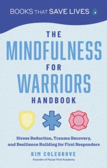 The Mindfulness for Warriors Handbook : Stress Reduction, Trauma Recovery, and Resilience Building for First Responders