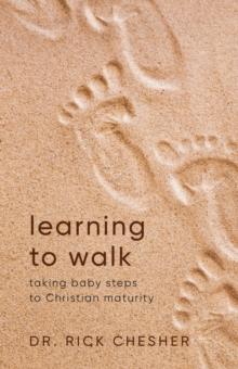 Learning To Walk : Taking Baby Steps To Christian Maturity