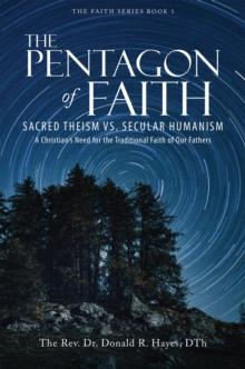 The Pentagon of Faith : Sacred Theism vs. Secular Humanism - A Christian's Need for the Traditional Faith of Our Fathers