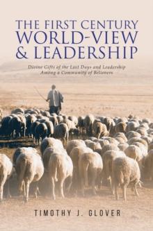 The First Century World-View and Leadership : Divine Gifts of the Last Days and Leadership Among a Community of Believers