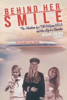 Behind Her Smile : The Adventures of a Tall Girl from WVA and Her Life as a Stewardess