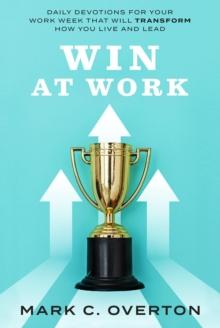 WIN AT WORK : Daily Devotions for Your Work Week That Will Transform How You Live and Lead