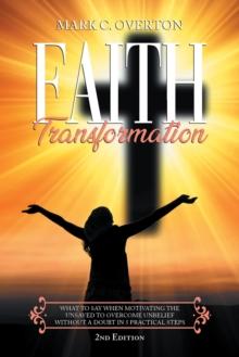 Faith Transformation : What to Say When Motivating the Unsaved To Overcome Unbelief Without a Doubt in 5 Practical Steps