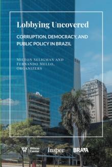 Lobbying Uncovered : Corruption, Democracy, and Public Policy in Brazil