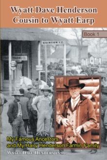 Wyatt Dave Henderson Cousin to Wyatt Earp Book 1 : My Famous Ancestors and My Hairy Henderson Farmin Family