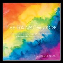 The Rainbow Code : The Universal Language of Color Spectrum (Through the Lens of Scripture)