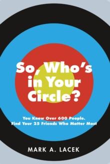 So, Who's in Your Circle? : You Know Over 600 People. Find Your 25 Friends Who Matter Most