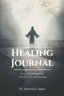 Healing Journal : The Journey to Restoration: A Walk Back into God's Anointing