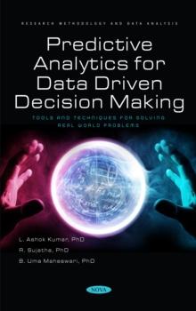 Predictive Analytics for Data Driven Decision Making - Tools and Techniques for Solving Real World Problems