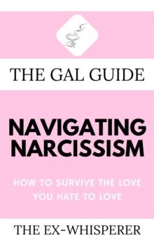 The Gal Guide to Navigating Narcissism : How to Survive the Love You Hate to Love