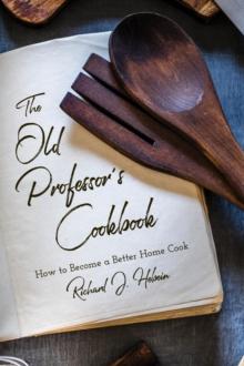 The Old Professor's Cookbook : How to Become a Better Home Cook