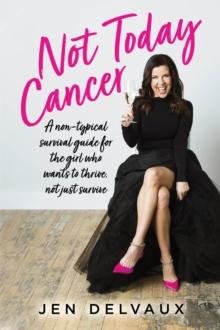 Not Today Cancer : A non-typical survival guide for the girl who wants to thrive, not just survive