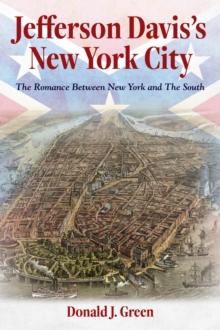 Jefferson Davis's New York City : The Romance Between New York and the South