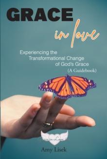 Grace In Love : Experiencing the Transformational Change of GodaEUR(tm)s Grace (A Guidebook)