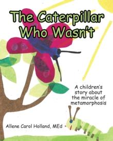 The Caterpillar Who Wasn't : A children's story about the miracle of metamorphosis