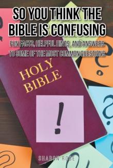 So You Think the Bible Is Confusing : Fun Facts, Helpful Hints, and Answers to Some of the Most Common Questions