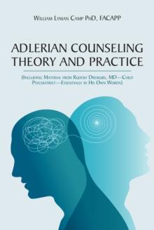 Adlerian Counseling Theory and Practice : (Including Material from Rudolf Dreikurs, MD-Child Psychiatrist-Essentially in His Own Words)