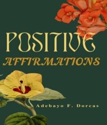 Positive Affirmations : How to Use Positive Affirmations to Feel Better About Yourself, Attract Success and Change Your Life Forever.