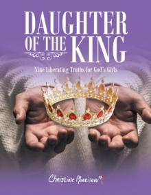 Daughter of the King : Nine Liberating Truths for God's Girls