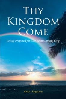 Thy Kingdom Come : Living Prepared for Our Soon Coming King