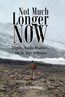 Not Much Longer Now : Tragedy, Murder Headlines, and the Hope of Heaven