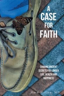 A Case for Faith Sharing Ancient Secrets for Longer Life, Health and Happiness