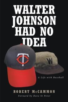 Walter Johnson Had No Idea : A Life with Baseball