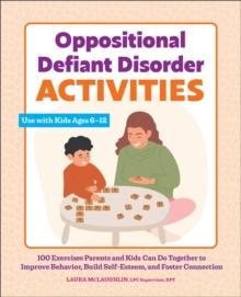 Oppositional Defiant Disorder Activities : 100 Exercises Parents and Kids Can Do Together to Improve Behavior, Build Self-Esteem, and Foster Connection