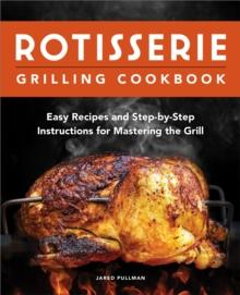 Rotisserie Grilling Cookbook : Easy Recipes and Step-by-Step Instructions for Mastering the Grill