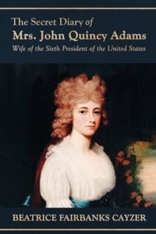 The Secret Diary of Mrs. John Quincy Adams : Wife of the Sixth President of the United States