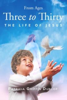 From Ages Three to Thirty : The Life of Jesus