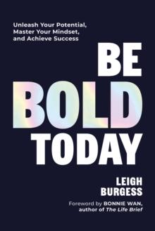 Be BOLD Today : Unleash Your Potential, Master Your Mindset, and Achieve Success