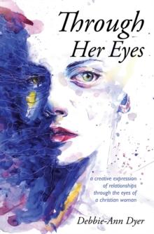 Through Her Eyes : A Creative Expression of Relationships Through the Eyes of a Christian Woman