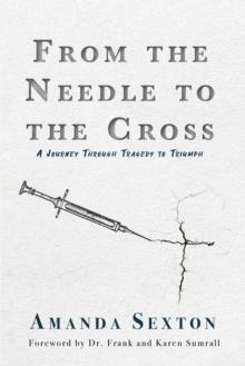 From the Needle to the Cross : A Journey Through Tragedy to Triumph