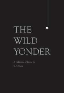 The Wild Yonder : A Collection of Poems by K.B. Nam