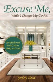 Excuse Me, While I Change My Clothes : A Refashioned Mind, Heart, Body and Soul