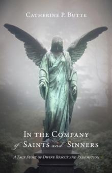 In the Company of Saints and Sinners : A True Story of Divine Rescue and Redemption