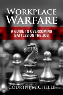 Workplace Warfare : A Guide to Overcoming Battles on the Job