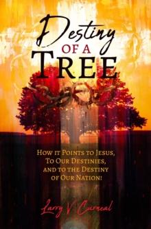 Destiny of a Tree : How It Points to Jesus, To Our Destinies, and to the Destiny of Our Nation!