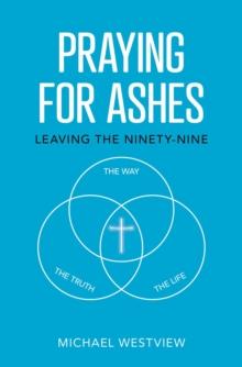 Praying for Ashes : Leaving the Ninety-Nine