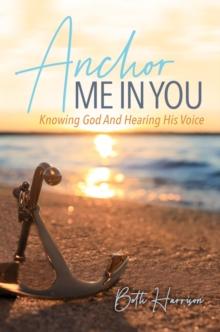 Anchor Me in You : Knowing God And Hearing His Voice