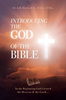 Introducing the God of the Bible : In the Beginning God Created the Heavens & the Earth...