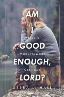 Am I Good Enough, Lord? : Finding Healing When Life Makes You Doubt God's Love