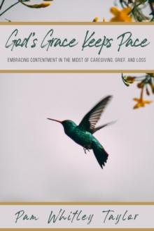 God's Grace Keeps Pace : Embracing Contentment in the Midst of Caregiving, Grief, and Loss