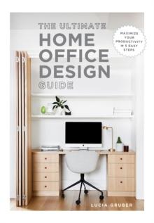 The Ultimate Home Office Design Guide : Maximize your productivity in 5 easy steps