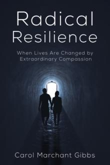 Radical Resilience : When Lives Are Changed by Extraordinary Compassion