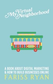 My Virtual Neighborhood : A Book About Digital Marketing and How to Build Businesses Online