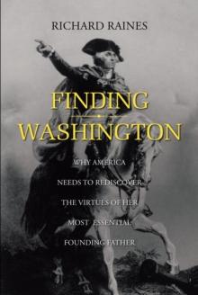 Finding Washington : Why America Needs to Rediscover the Virtues of Her Most Essential Founding Father