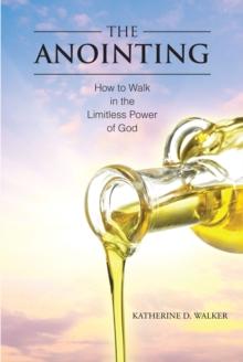 The Anointing : How to Walk in the Limitless Power of God