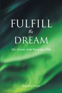 Fulfill the Dream : Life Lessons from Pursuing a PhD